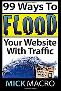 Flood Your Website with Traffic: 99 Website Traffic Tips (Paperback)