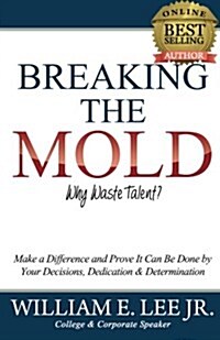 Breaking the Mold: Make a Difference and Prove It Can Be Done by Your Decisions, Dedication & Determination (Paperback)