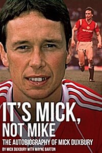 Its Mick, Not Mike : The Autobiography of Mick Duxbury (Hardcover)