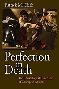 Perfection in Death: The Christological Dimension of Courage in Aquinas (Hardcover)