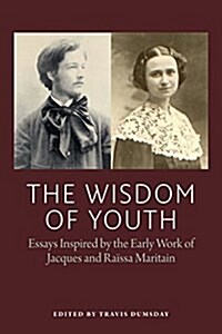 The Wisdom of Youth: Essays Inspired by the Early Work of Jacques and Raissa Maritain (Paperback)