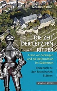 Die Zeit Der Letzten Ritter: Franz Von Sickingen Und Die Reformation Im Sudwesten - Reisebuch Zu Den Historischen Statten (Paperback)