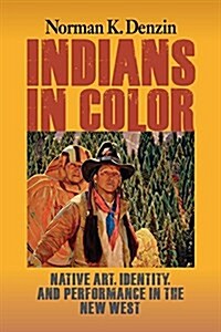 Indians in Color: Native Art, Identity, and Performance in the New West (Hardcover)