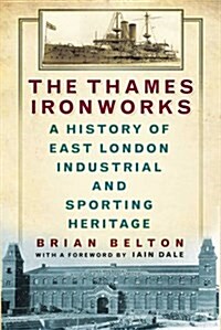 The Thames Ironworks : A History of East London Industrial and Sporting Heritage (Paperback)