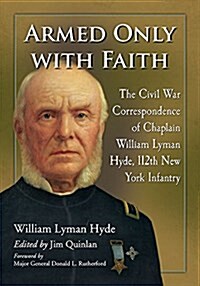 Armed Only with Faith: The Civil War Correspondence of Chaplain William Lyman Hyde, 112th New York Infantry (Paperback)