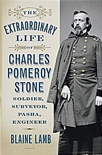 The Extraordinary Life of Charles Pomeroy Stone: Soldier, Surveyor, Pasha, Engineer (Hardcover)