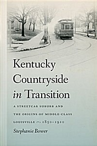 Kentucky Countryside in Transition: A Streetcar Suburb and the Origins of Middle-Class Louisville, 1850-1910 (Hardcover)
