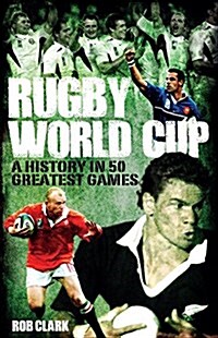 Rugby World Cup Greatest Games : A History in 50 Matches (Hardcover)