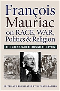 Francois Mauriac on Race, War, Politics, and Religion: The Great War Through the 1960s (Hardcover)