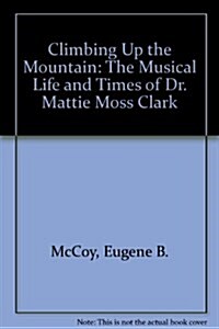 Climbing Up the Mountain: The Musical Life and Times of Dr. Mattie Moss Clark (Paperback)