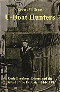 The U-boat Hunters : Code Breakers, Divers and the Defeat of the U-boats, 1914-1918 (Paperback)