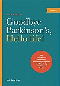 Goodbye Parkinsons, Hello Life!: The Gyro-Kinetic Method for Eliminating Symptoms and Reclaiming Your Good Health (Paperback)