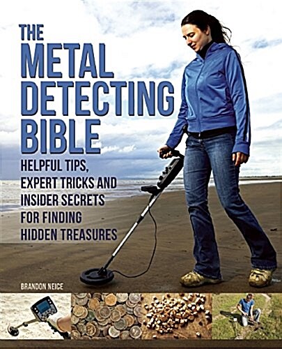 The Metal Detecting Bible: Helpful Tips, Expert Tricks and Insider Secrets for Finding Hidden Treasures (Paperback)