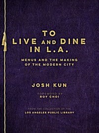 To Live and Dine in L.A.: Menus and the Making of the Modern City / From the Collection of the Los Angeles Public Library (Hardcover)