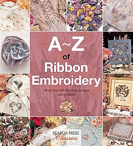 A-Z of Ribbon Embroidery : A Comprehensive Manual with Over 40 Gorgeous Designs to Stitch (Paperback)