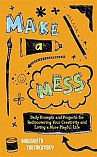 Make a Mess: Daily Prompts and Projects for Rediscovering Your Creativity and Living a More Playful Life (Paperback)