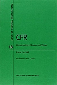 Code of Federal Regulations, Title 18, Conservation of Power and Water Resources, PT. 1-399, Revised as of April 1, 2015 (Paperback, Revised)