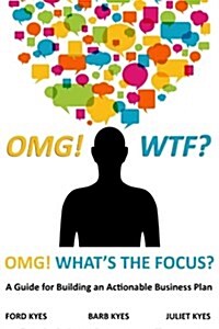 Omg! Wtf? Whats the Focus?: A Guide for Building an Actionable Business Plan (Paperback)