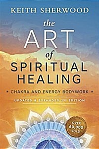 The Art of Spiritual Healing: Chakra and Energy Bodywork: Updated & Expanded Second Edition (Paperback)