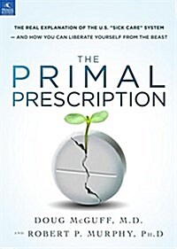 The Primal Prescription: Surviving the Sick Care Sinkhole (Hardcover)