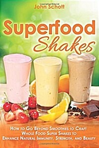 Superfood Shakes: How to Go Beyond Smoothies to Craft Whole-Food Super Shakes to Enhance Natural Immunity, Strength, and Beauty (Paperback)