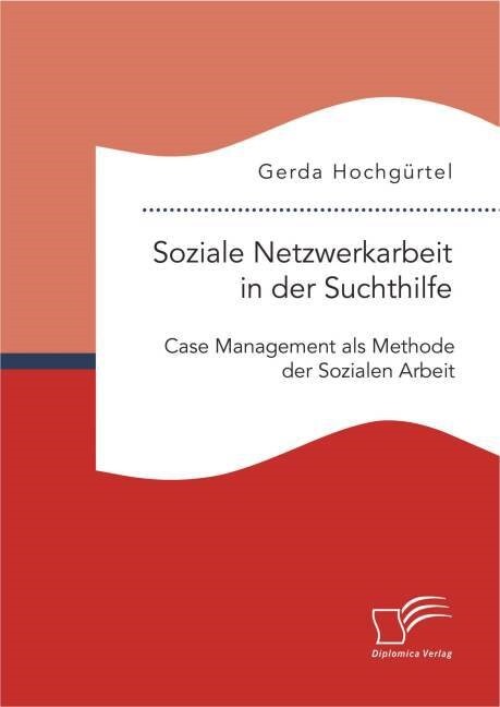 Soziale Netzwerkarbeit in Der Suchthilfe: Case Management ALS Methode Der Sozialen Arbeit (Paperback)