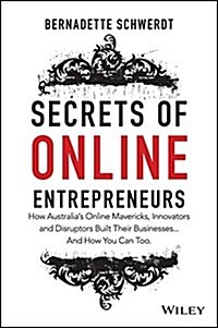 Secrets of Online Entrepreneurs: How Australias Online Mavericks, Innovators and Disruptors Built Their Businesses ... and How You Can Too (Paperback)