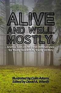 Alive and Well. Mostly.: Animal Tales of Peril and Perseverance for Young Readers by Young Writers (Paperback)