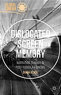 Dislocated Screen Memory : Narrating Trauma in Post-Yugoslav Cinema (Hardcover)