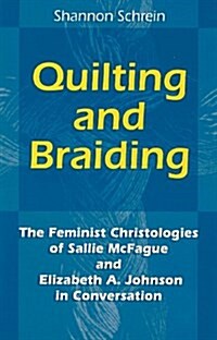 Quilting and Braiding: The Feminist Christologies of Sallie McFague and Elizabeth A. Johnson in Conversation (Paperback)