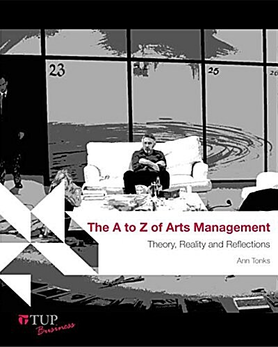The A to Z of Arts Management: Theory, Reality and Reflections (Paperback)