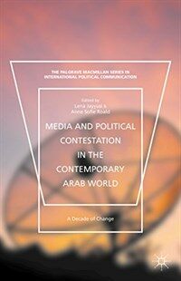 Media and political contestation in the contemporary Arab world : a decade of change