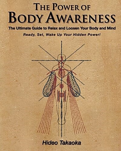 The Power of Body Awareness: The Ultimate Guide to Relax and Loosen Your Body and Mind Ready, Set, Wake Up Your Hidden Power! (Paperback)