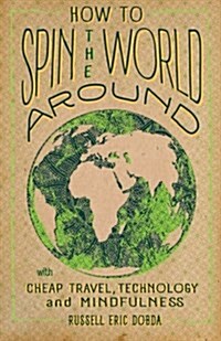 How to Spin the World Around: With Cheap Travel, Technology and Mindfulness (Paperback)