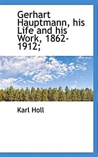 Gerhart Hauptmann, His Life and His Work, 1862-1912; (Paperback)