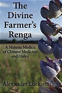 The Divine Farmers Renga: A Materia Medica of Chinese Herbal Medicine and Haiku (Paperback)