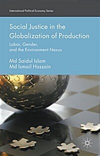 Social Justice in the Globalization of Production : Labor, Gender, and the Environment Nexus (Hardcover)