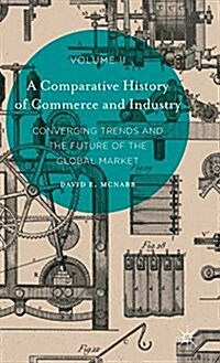 A Comparative History of Commerce and Industry, Volume II : Converging Trends and the Future of the Global Market (Hardcover, 1st ed. 2016)