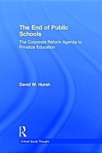 The End of Public Schools : The Corporate Reform Agenda to Privatize Education (Hardcover)