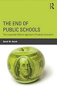 The End of Public Schools : The Corporate Reform Agenda to Privatize Education (Paperback)
