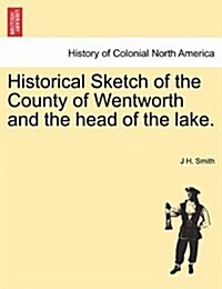 Historical Sketch of the County of Wentworth and the Head of the Lake. (Paperback)