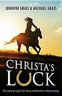 Christas Luck: The Story of a Girl, Her Horse, and the Last Wild Mustangs (Paperback)