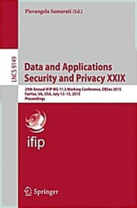 Data and Applications Security and Privacy XXIX: 29th Annual Ifip Wg 11.3 Working Conference, Dbsec 2015, Fairfax, Va, USA, July 13-15, 2015, Proceedi (Paperback, 2015)