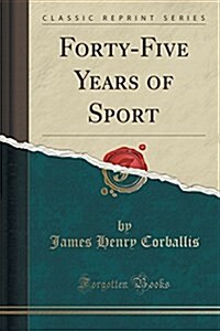 Forty-Five Years of Sport (Classic Reprint) (Paperback)