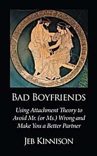 Bad Boyfriends: Using Attachment Theory to Avoid Mr. (or Ms.) Wrong and Make You a Better Partner (Paperback)