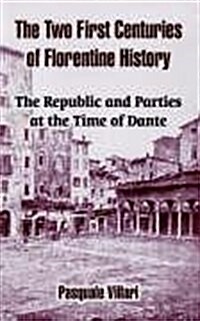 The Two First Centuries of Florentine History: The Republic and Parties at the Time of Dante (Paperback)