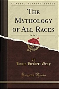 The Mythology of All Races, Vol. 3 of 13 (Classic Reprint) (Paperback)