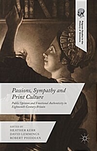 Passions, Sympathy and Print Culture : Public Opinion and Emotional Authenticity in Eighteenth-Century Britain (Hardcover)