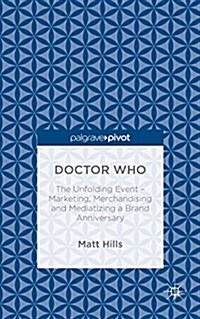 Doctor Who: The Unfolding Event - Marketing, Merchandising and Mediatizing a Brand Anniversary (Hardcover, 1st ed. 2015)