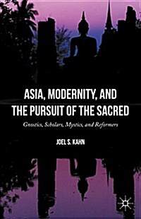 Asia, Modernity, and the Pursuit of the Sacred : Gnostics, Scholars, Mystics, and Reformers (Hardcover)